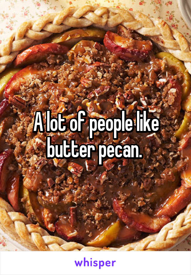A lot of people like butter pecan. 