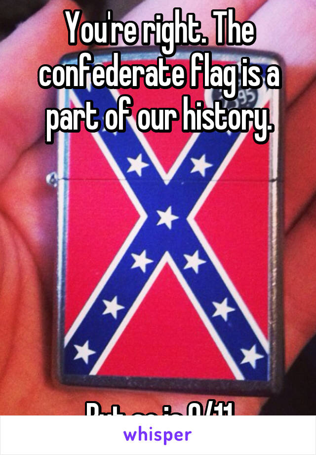You're right. The confederate flag is a part of our history.






But so is 9/11