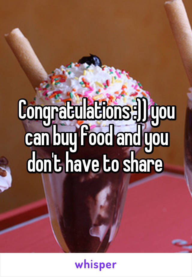 Congratulations :)) you can buy food and you don't have to share 