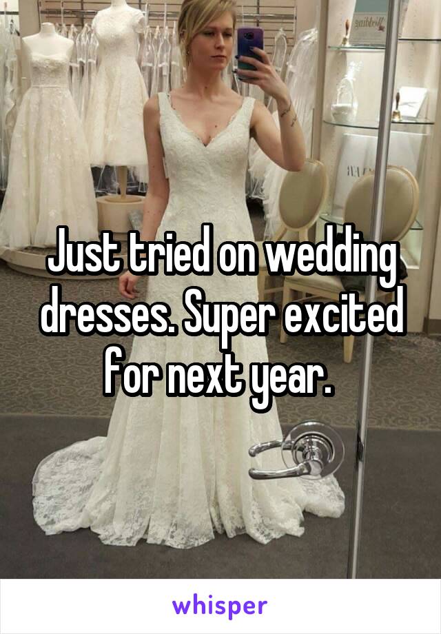 Just tried on wedding dresses. Super excited for next year. 