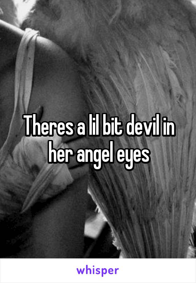 Theres a lil bit devil in her angel eyes