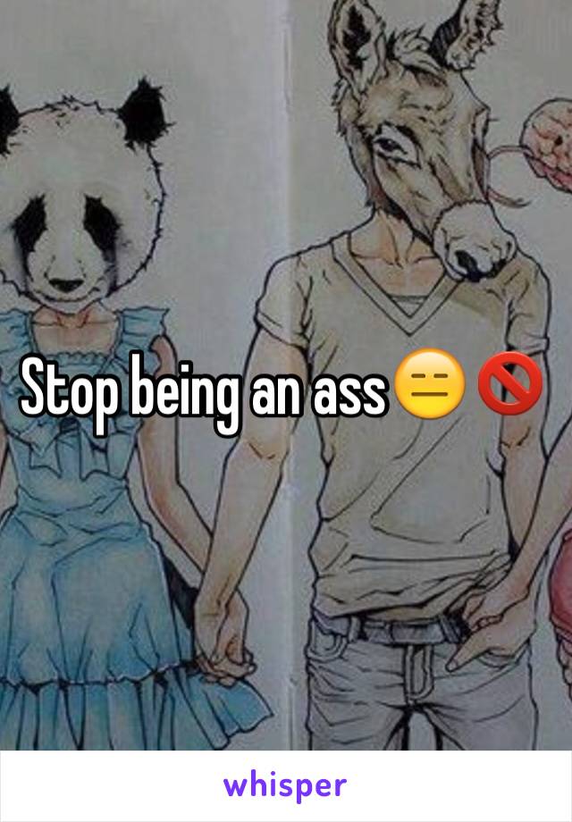 Stop being an ass😑🚫