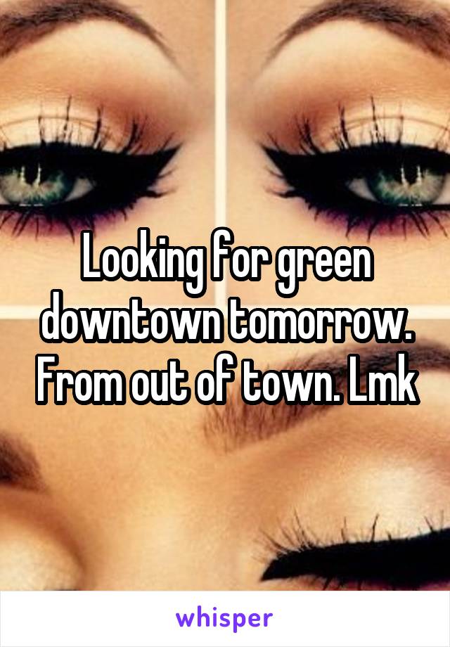 Looking for green downtown tomorrow. From out of town. Lmk