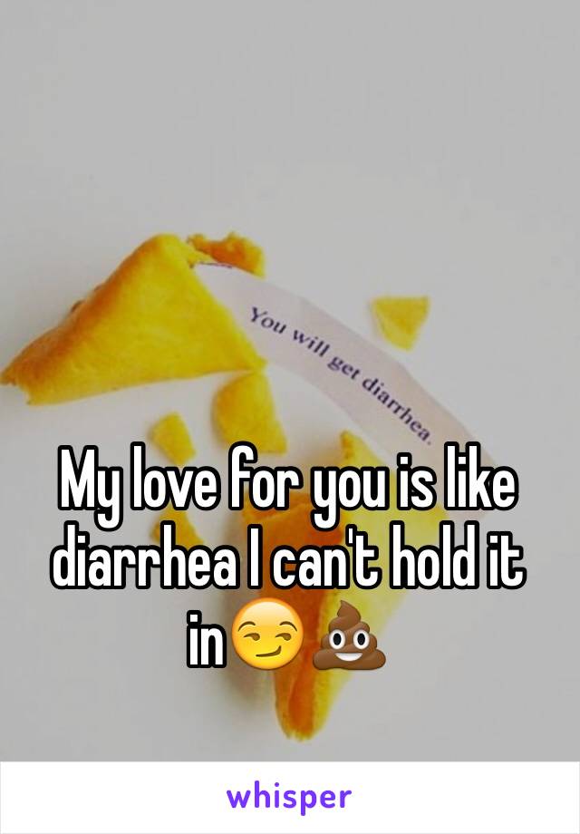 My love for you is like diarrhea I can't hold it in😏💩