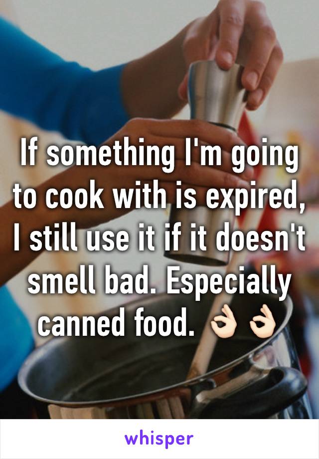If something I'm going to cook with is expired, I still use it if it doesn't smell bad. Especially canned food. 👌🏻👌🏻