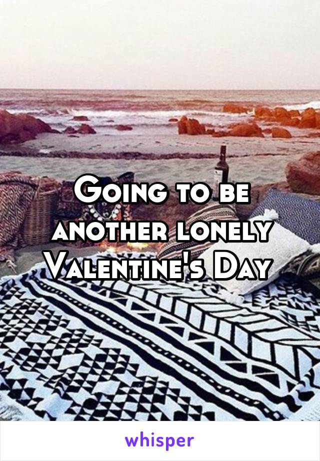 Going to be another lonely Valentine's Day 