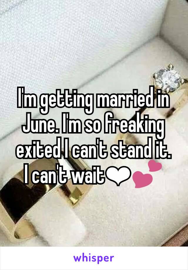 I'm getting married in June. I'm so freaking exited I can't stand it.
I can't wait❤💕