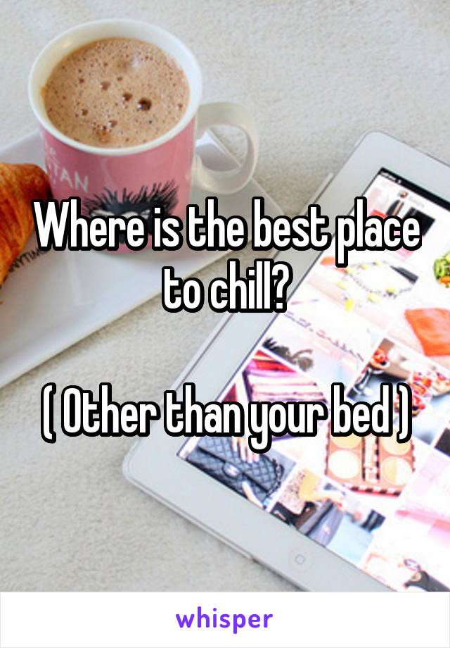 Where is the best place to chill?

( Other than your bed )