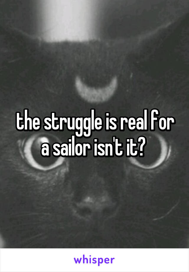 the struggle is real for a sailor isn't it? 