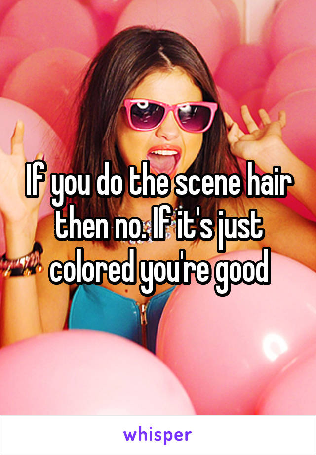 If you do the scene hair then no. If it's just colored you're good