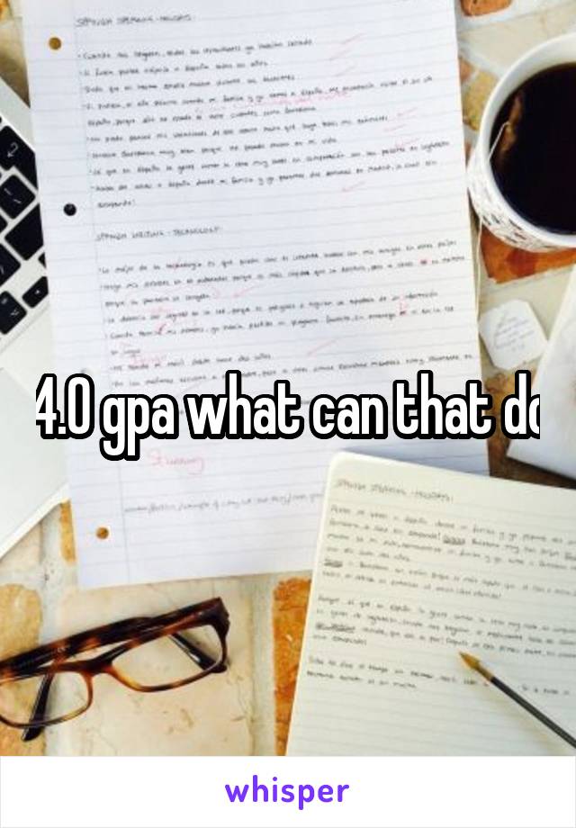 4.0 gpa what can that do