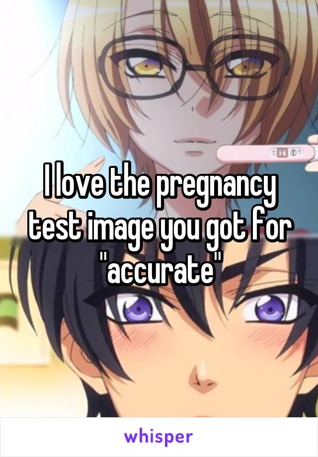 I love the pregnancy test image you got for "accurate"