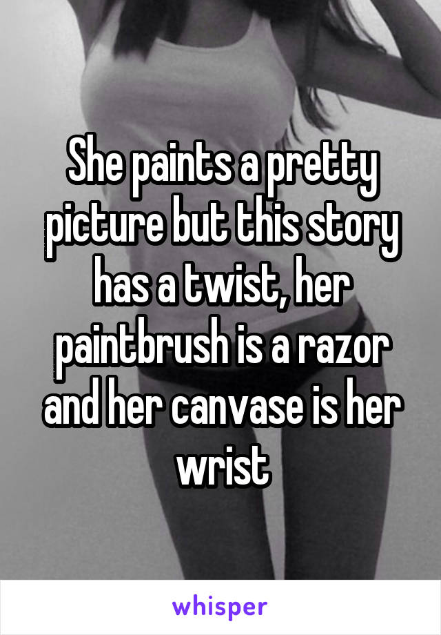 She paints a pretty picture but this story has a twist, her paintbrush is a razor and her canvase is her wrist
