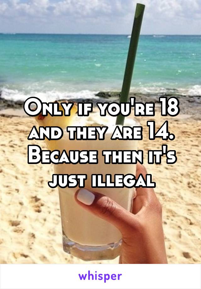 Only if you're 18 and they are 14.
Because then it's just illegal