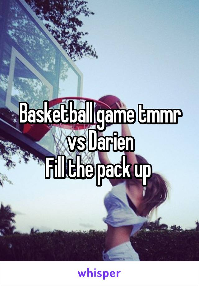 Basketball game tmmr vs Darien
Fill the pack up 