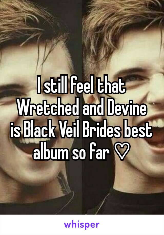 I still feel that Wretched and Devine is Black Veil Brides best album so far ♡