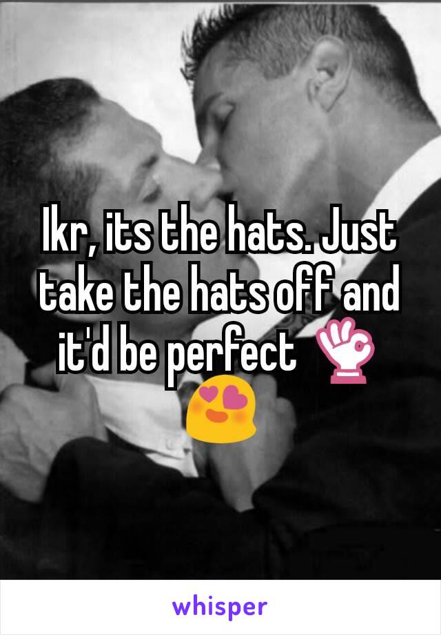 Ikr, its the hats. Just take the hats off and it'd be perfect 👌😍