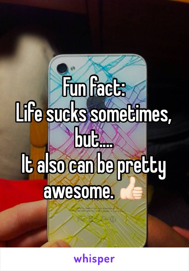 Fun fact: 
Life sucks sometimes,
but....
It also can be pretty awesome. 👍🏻