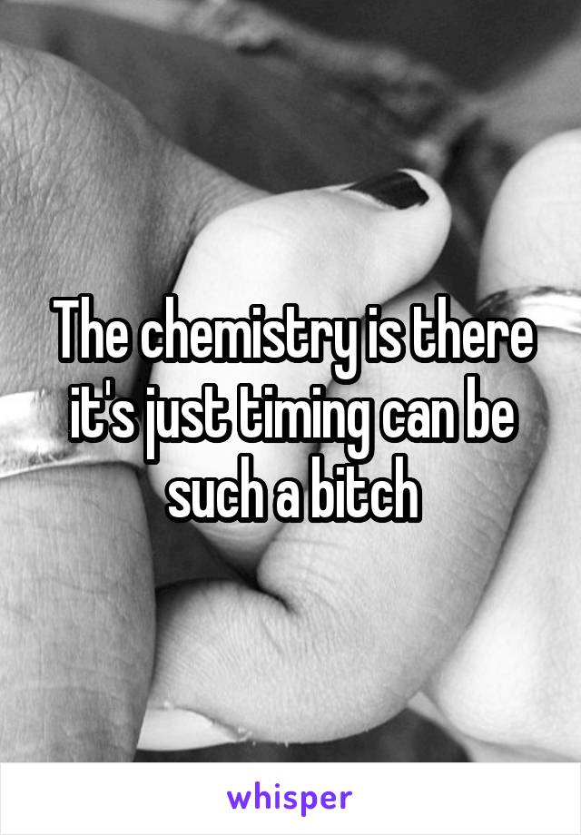 The chemistry is there it's just timing can be such a bitch