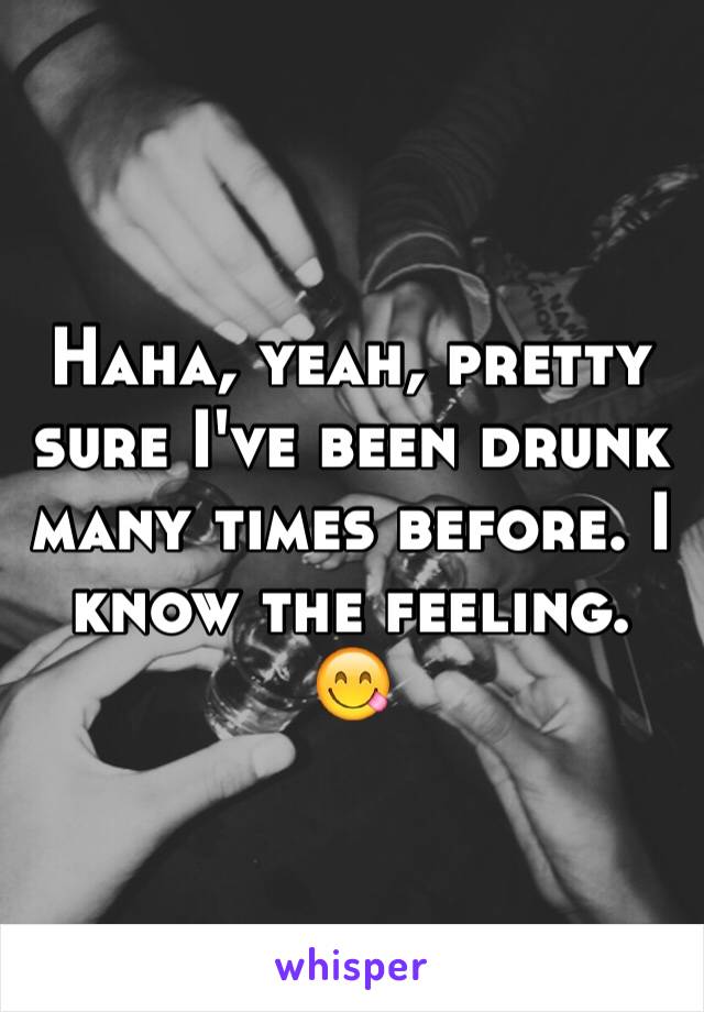 Haha, yeah, pretty sure I've been drunk many times before. I know the feeling. 😋