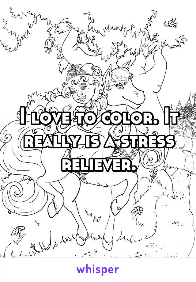 I love to color. It really is a stress reliever.
