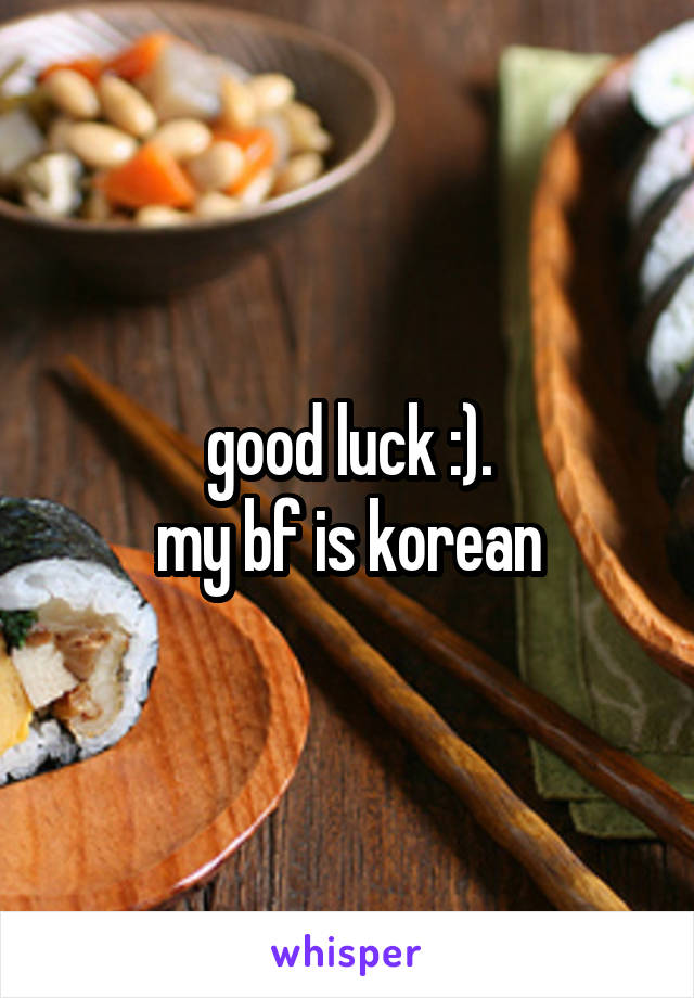 good luck :).
my bf is korean
