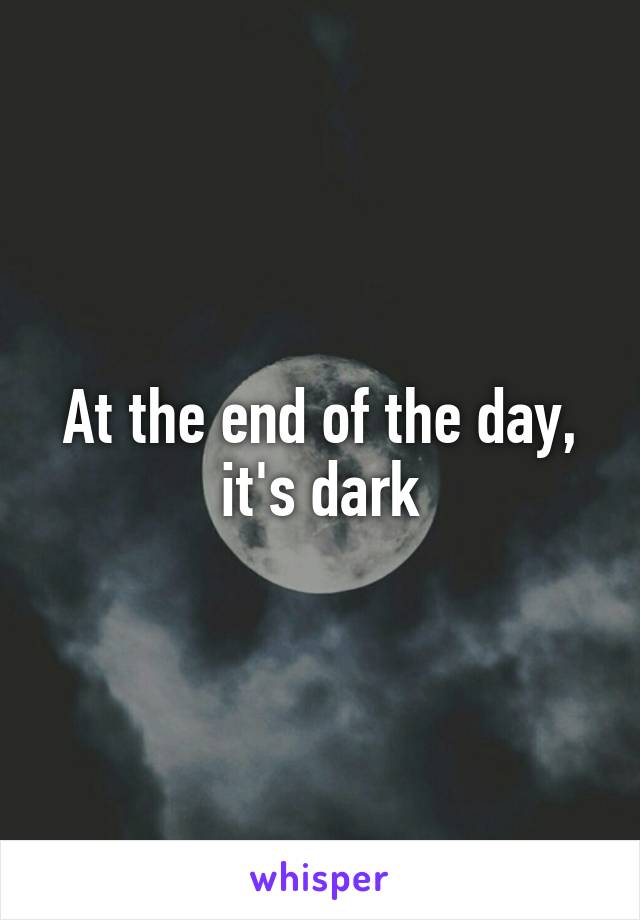 At the end of the day, it's dark