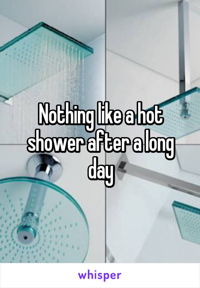 Nothing like a hot shower after a long day