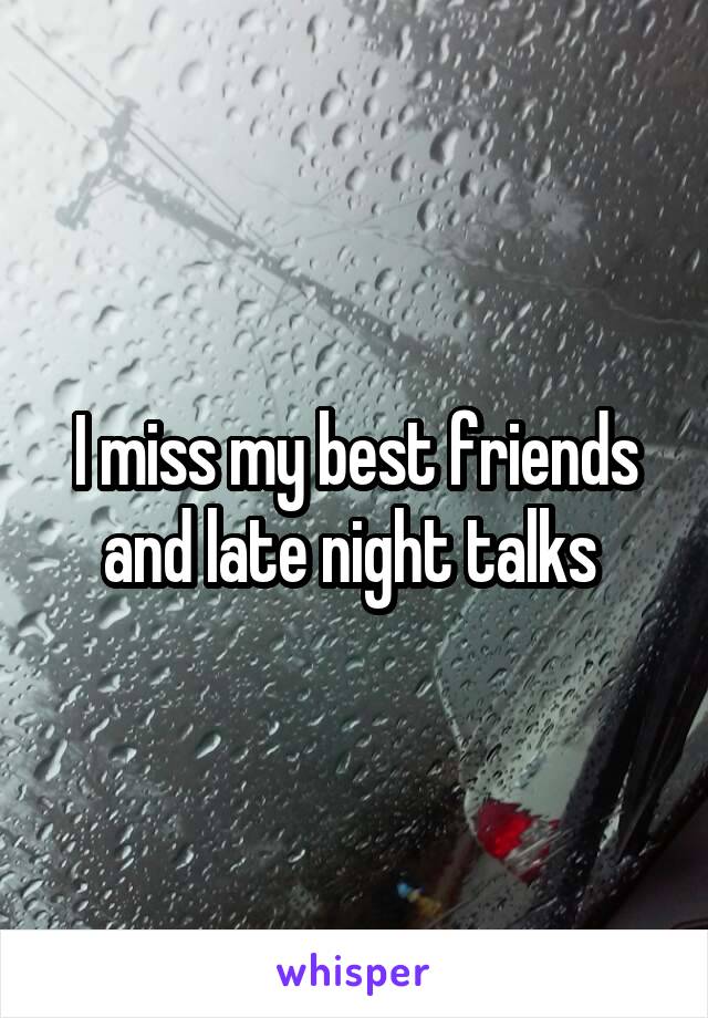 I miss my best friends and late night talks 