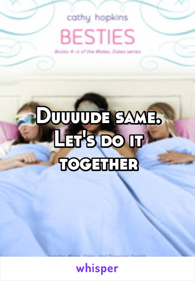 Duuuude same. Let's do it together