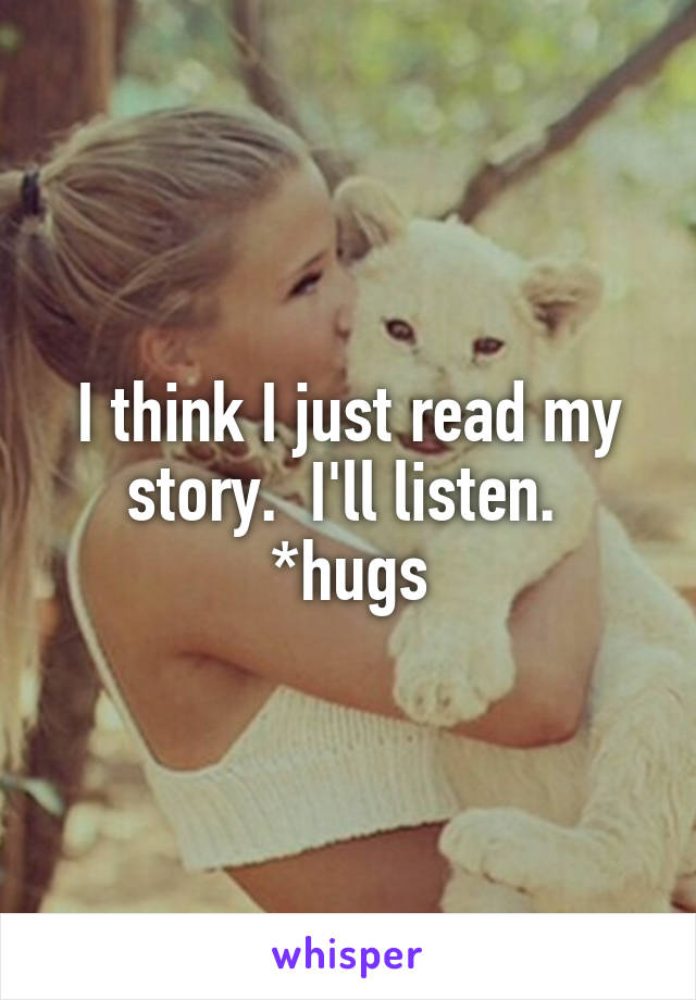 I think I just read my story.  I'll listen. 
*hugs