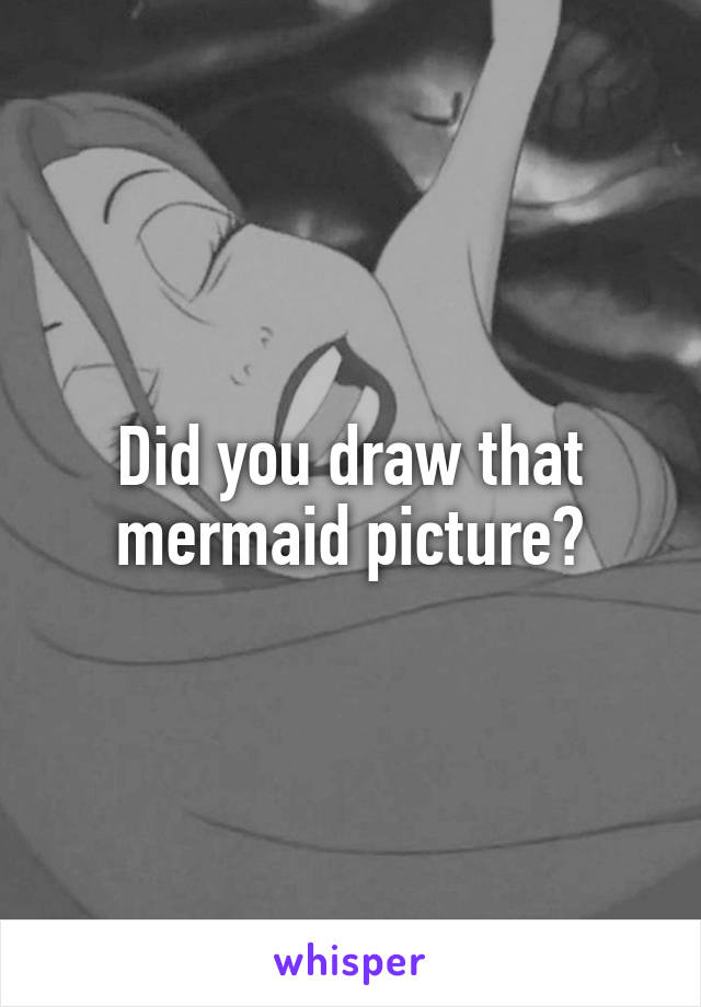Did you draw that mermaid picture?