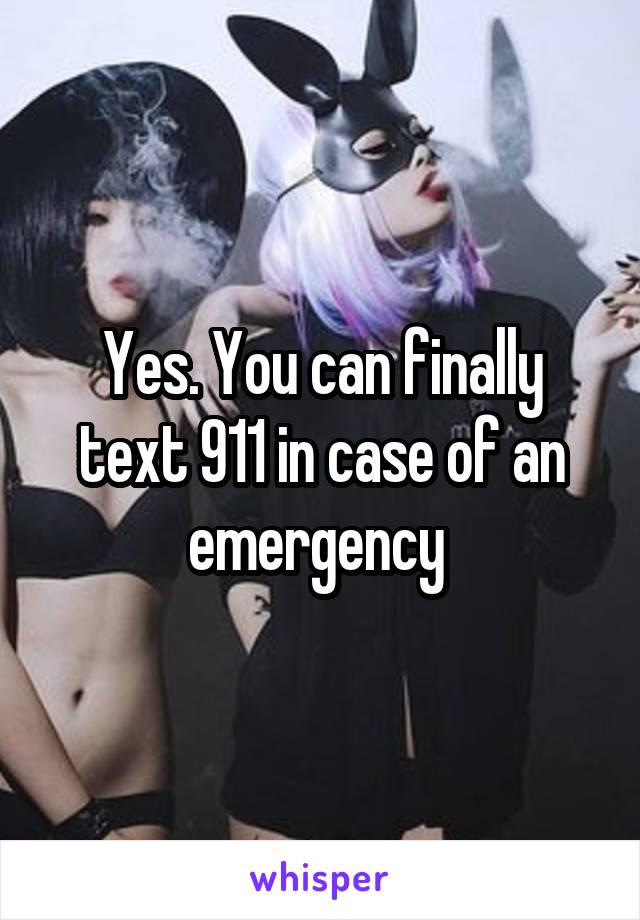 Yes. You can finally text 911 in case of an emergency 
