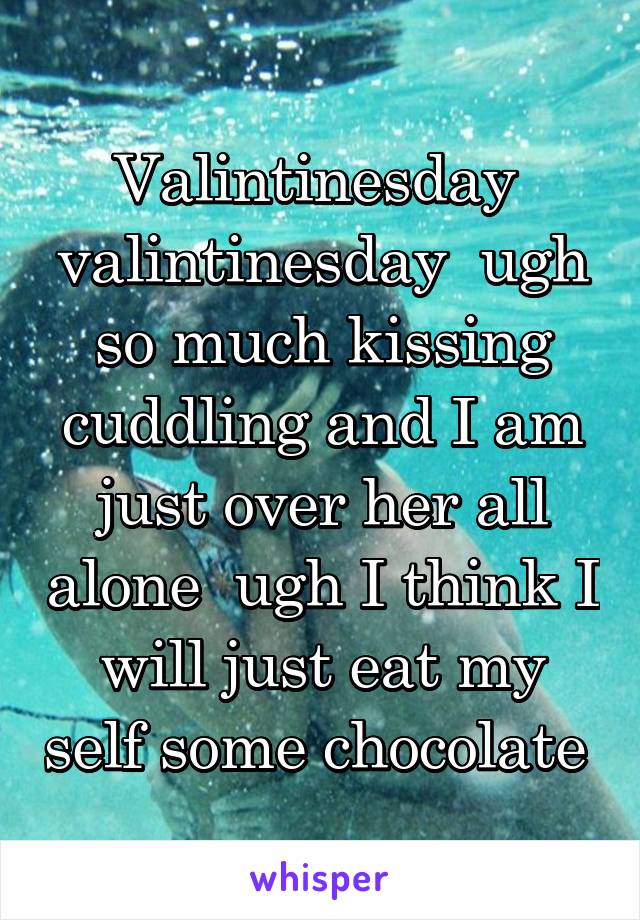 Valintinesday  valintinesday  ugh so much kissing cuddling and I am just over her all alone  ugh I think I will just eat my self some chocolate 