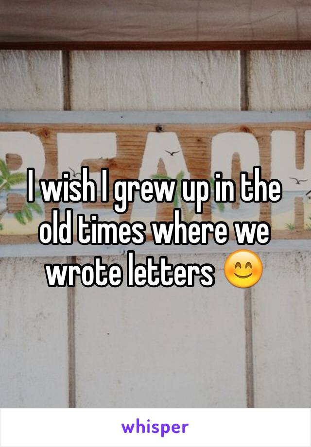 I wish I grew up in the old times where we wrote letters 😊