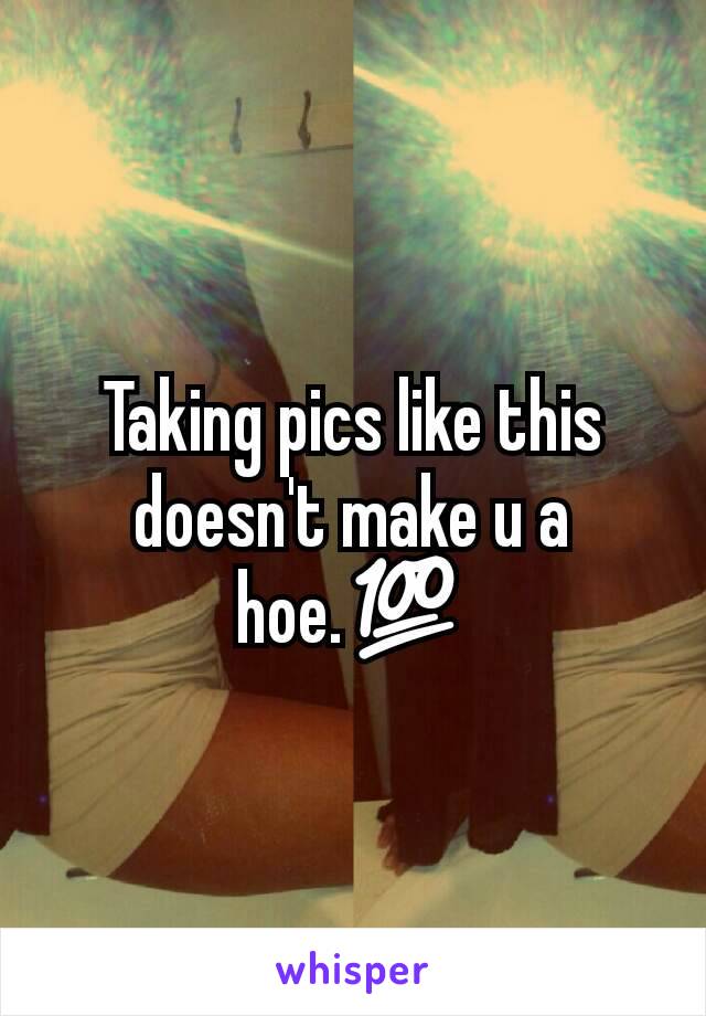Taking pics like this doesn't make u a hoe.💯