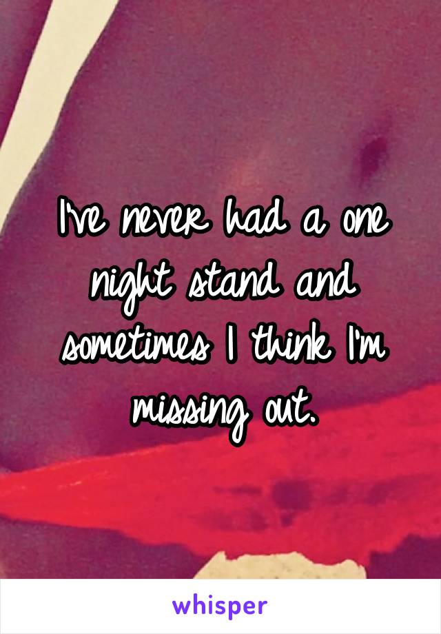 I've never had a one night stand and sometimes I think I'm missing out.