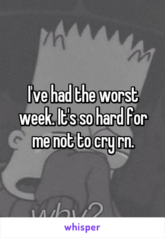 I've had the worst week. It's so hard for me not to cry rn.