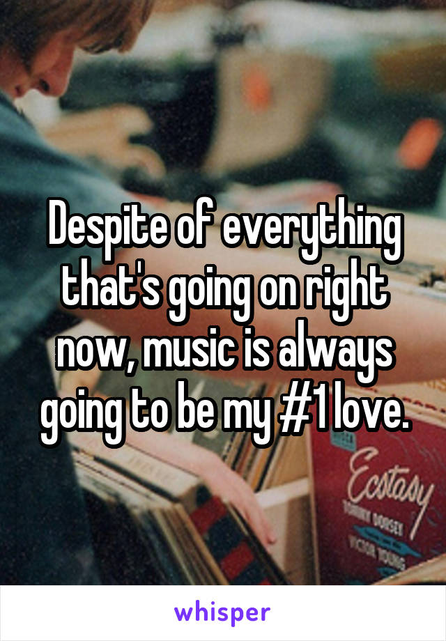 Despite of everything that's going on right now, music is always going to be my #1 love.