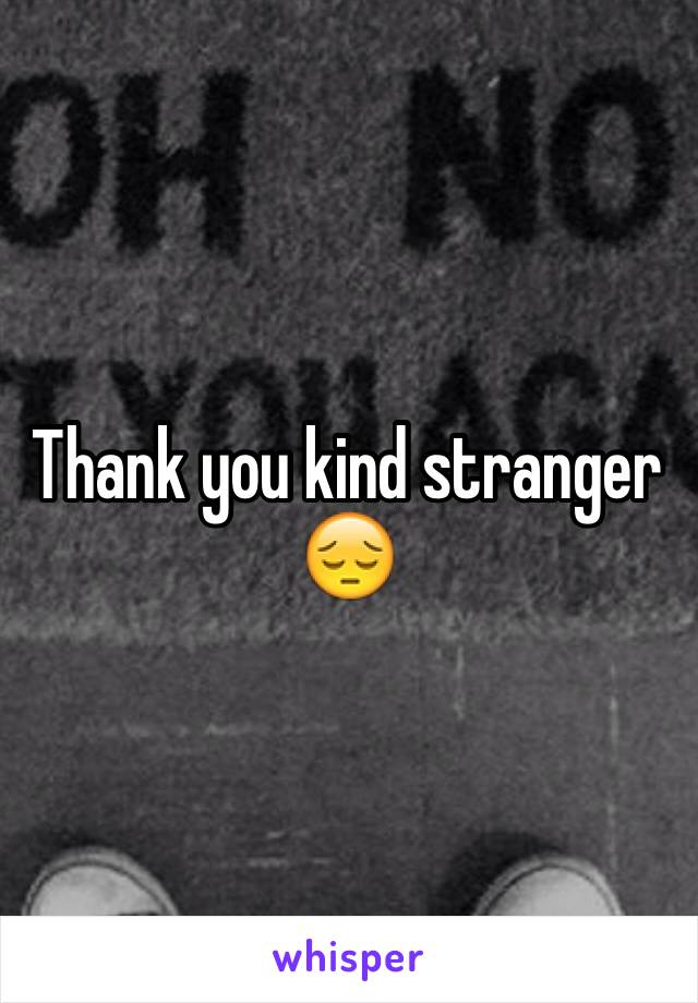 Thank you kind stranger 😔