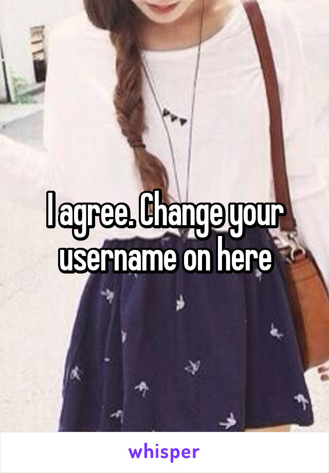 I agree. Change your username on here
