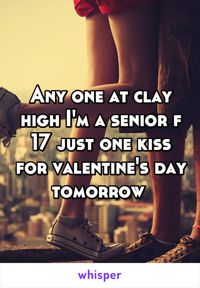 Any one at clay high I'm a senior f 17 just one kiss for valentine's day tomorrow 