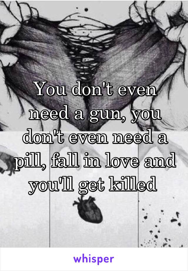 You don't even need a gun, you don't even need a pill, fall in love and you'll get killed 