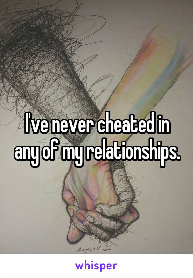 I've never cheated in any of my relationships.