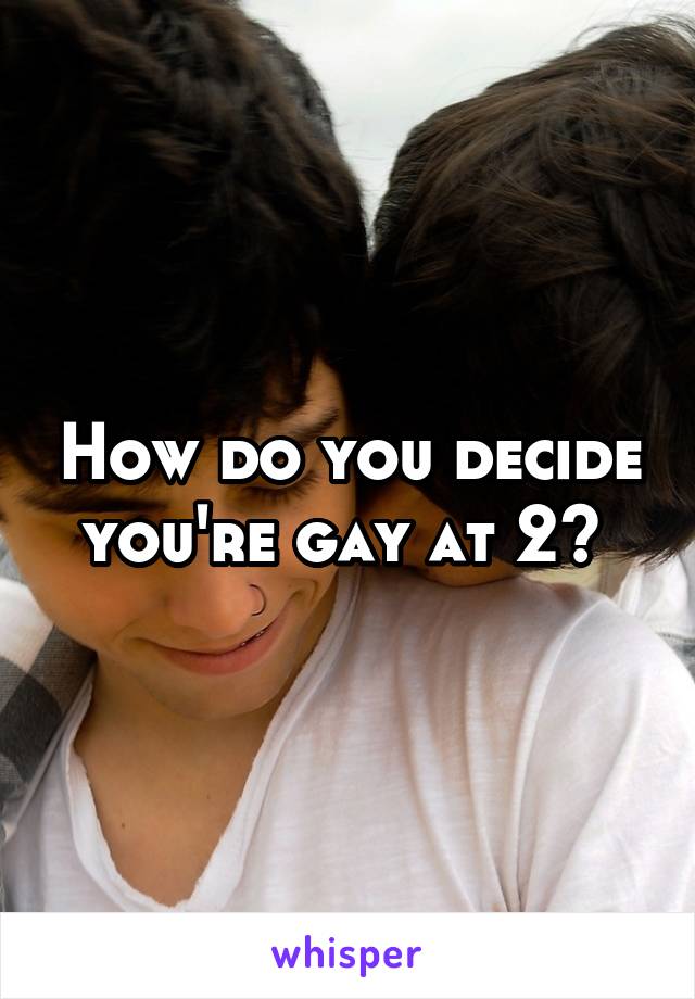 How do you decide you're gay at 2? 