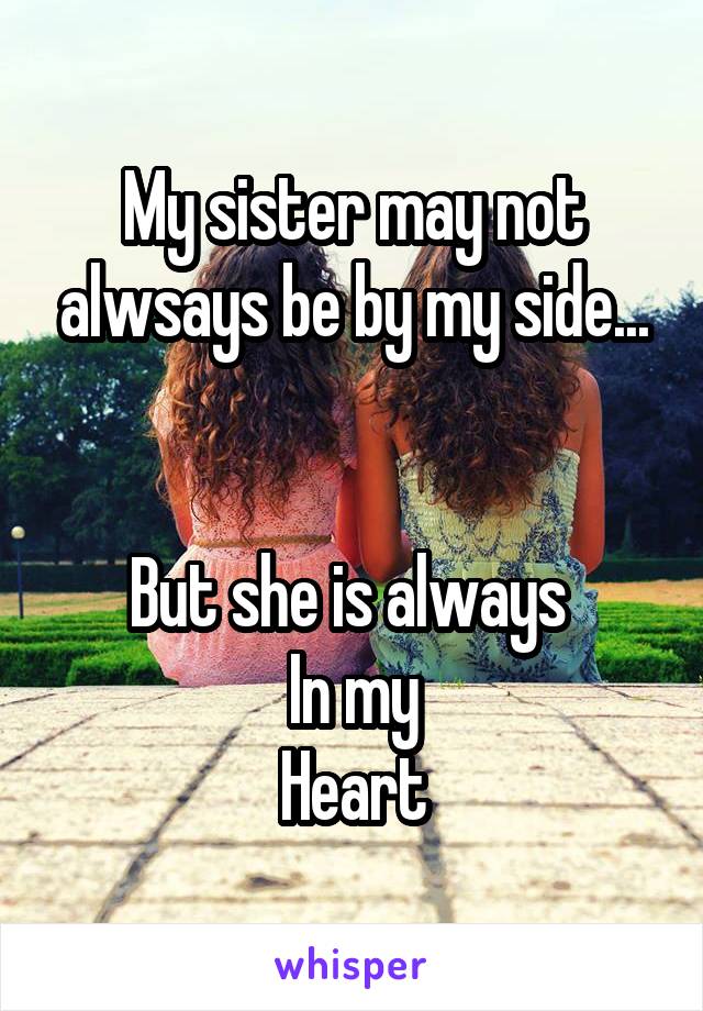 My sister may not alwsays be by my side...


But she is always 
In my
Heart