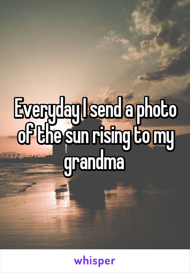 Everyday I send a photo of the sun rising to my grandma 