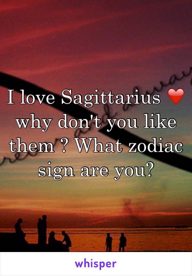 I love Sagittarius ❤️ why don't you like them ? What zodiac sign are you? 