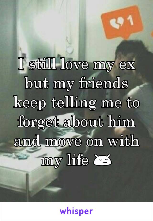 I still love my ex but my friends keep telling me to forget about him and move on with my life 😔