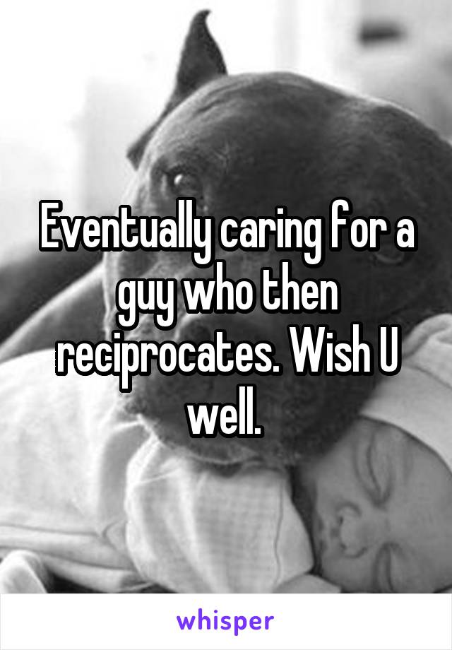 Eventually caring for a guy who then reciprocates. Wish U well. 
